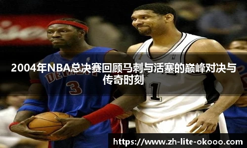 2004年NBA总决赛回顾马刺与活塞的巅峰对决与传奇时刻