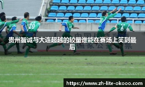 贵州智诚与大连超越的较量谁能在赛场上笑到最后