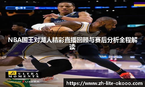 NBA国王对湖人精彩直播回顾与赛后分析全程解读