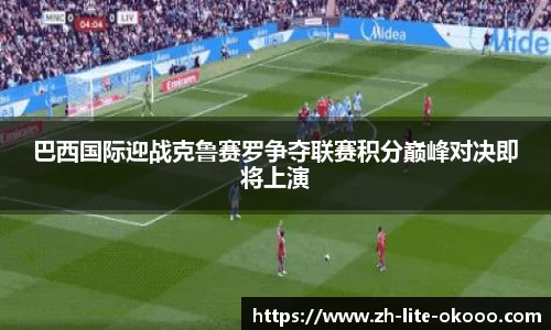 巴西国际迎战克鲁赛罗争夺联赛积分巅峰对决即将上演