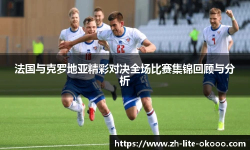 法国与克罗地亚精彩对决全场比赛集锦回顾与分析