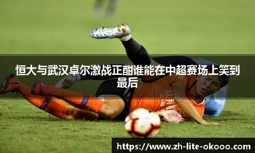 恒大与武汉卓尔激战正酣谁能在中超赛场上笑到最后
