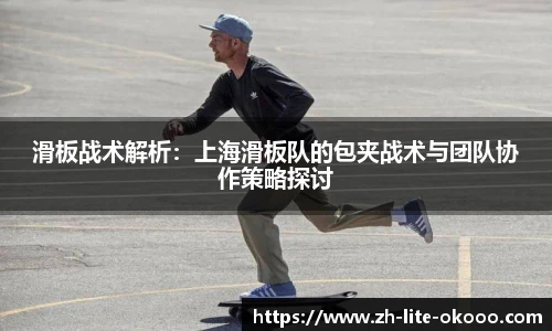 滑板战术解析：上海滑板队的包夹战术与团队协作策略探讨