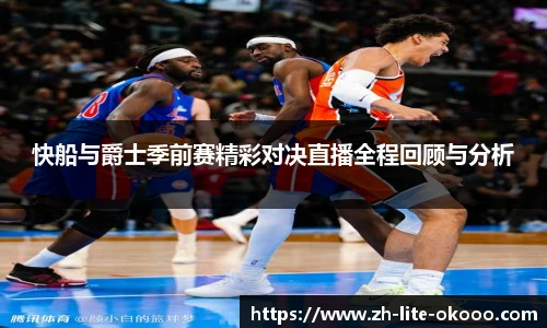 快船与爵士季前赛精彩对决直播全程回顾与分析